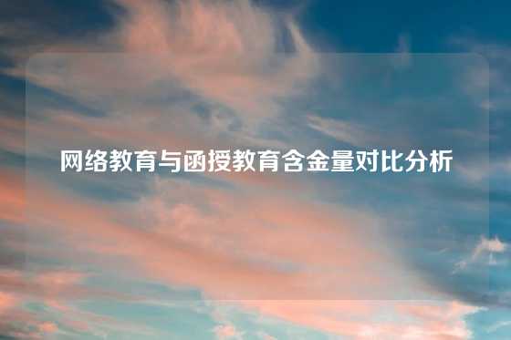 网络教育与函授教育含金量对比分析