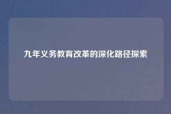九年义务教育改革的深化路径探索