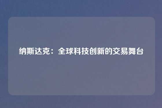 纳斯达克：全球科技创新的交易舞台