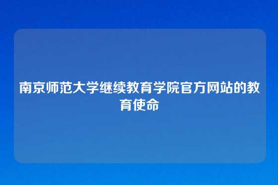 南京师范大学继续教育学院官方网站的教育使命