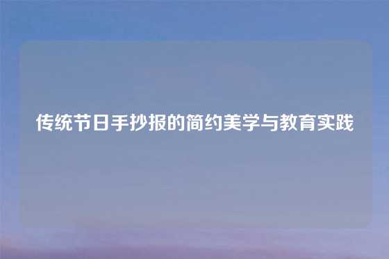 传统节日手抄报的简约美学与教育实践