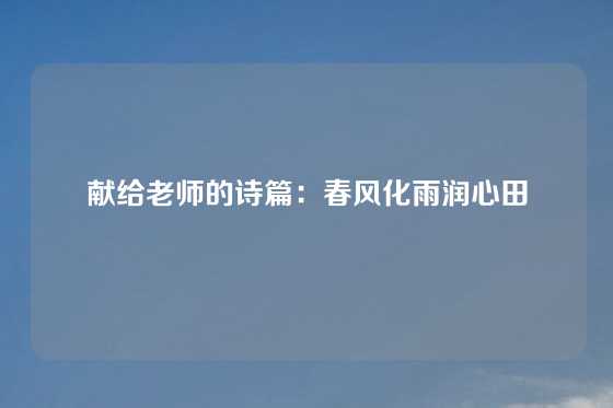 献给老师的诗篇：春风化雨润心田