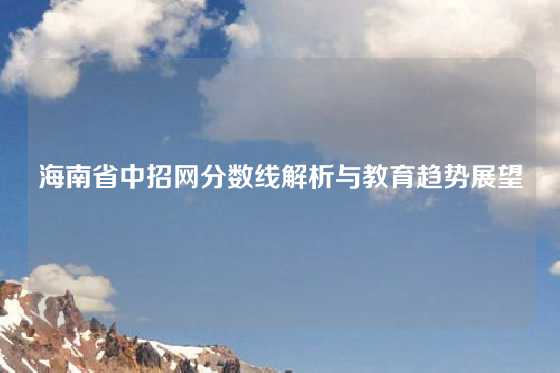 海南省中招网分数线解析与教育趋势展望