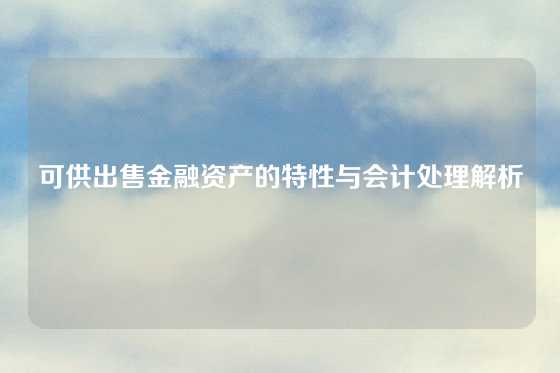 可供出售金融资产的特性与会计处理解析