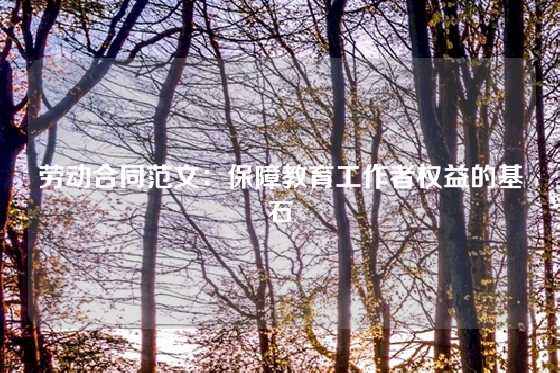劳动合同范文：保障教育工作者权益的基石