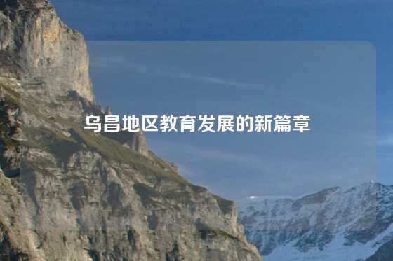 乌昌地区教育发展的新篇章