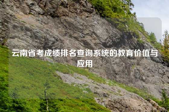 云南省考成绩排名查询系统的教育价值与应用