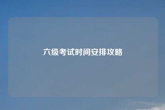 六级考试时间安排攻略