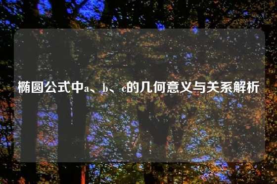 椭圆公式中a、b、c的几何意义与关系解析