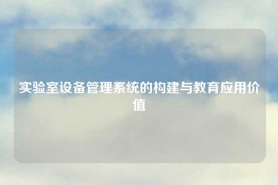 实验室设备管理系统的构建与教育应用价值