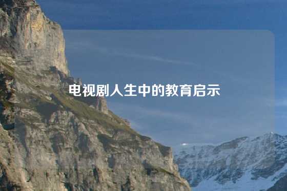 电视剧人生中的教育启示