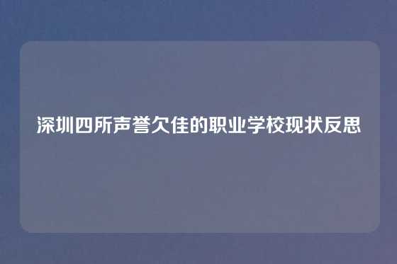 深圳四所声誉欠佳的职业学校现状反思
