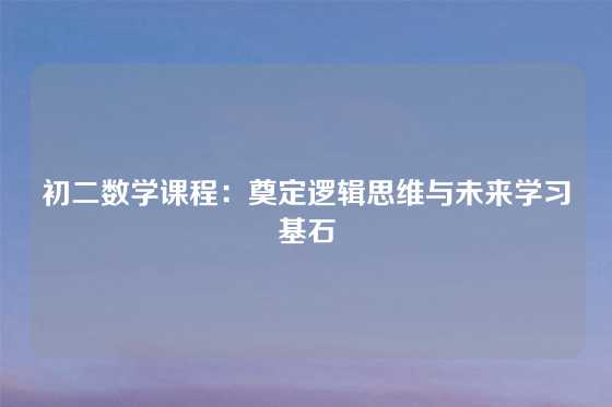 初二数学课程：奠定逻辑思维与未来学习基石