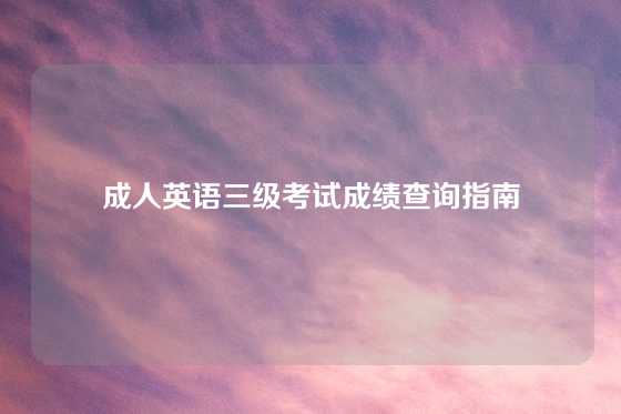 成人英语三级考试成绩查询指南