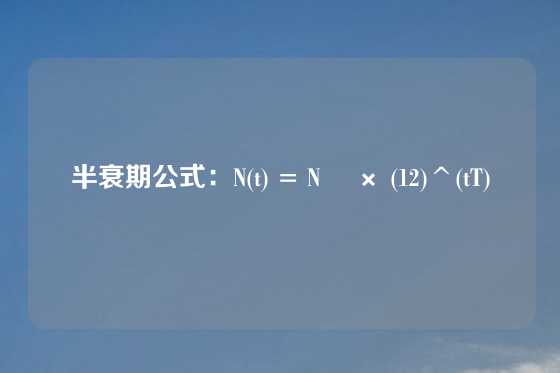 半衰期公式：N(t) = N₀ × (12)^(tT)