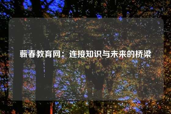 蕲春教育网：连接知识与未来的桥梁