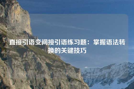 直接引语变间接引语练习题：掌握语法转换的关键技巧